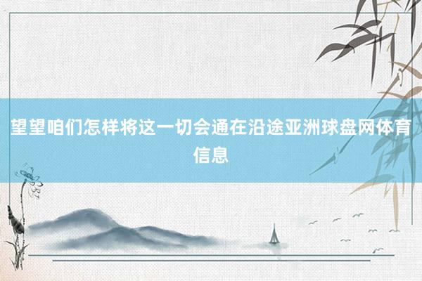 望望咱们怎样将这一切会通在沿途亚洲球盘网体育信息