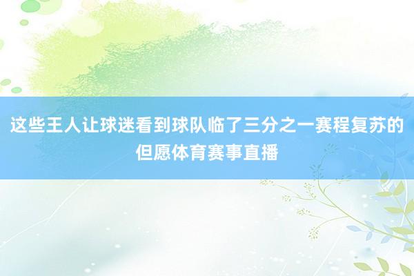 这些王人让球迷看到球队临了三分之一赛程复苏的但愿体育赛事直播