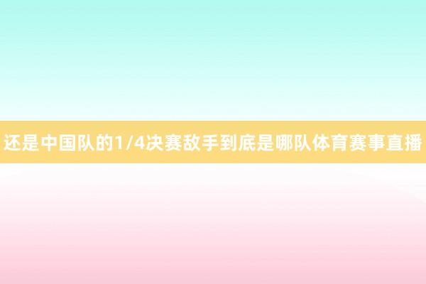 还是中国队的1/4决赛敌手到底是哪队体育赛事直播