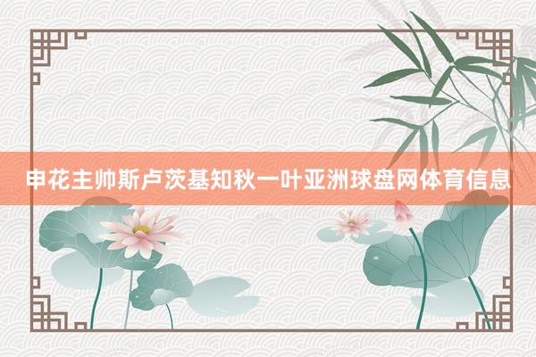 申花主帅斯卢茨基知秋一叶亚洲球盘网体育信息