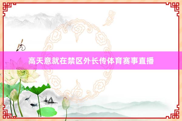 高天意就在禁区外长传体育赛事直播