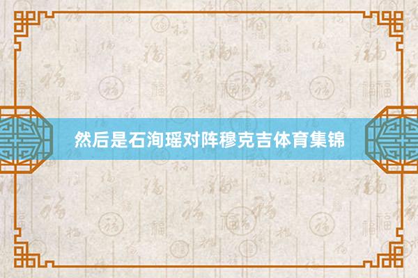 然后是石洵瑶对阵穆克吉体育集锦
