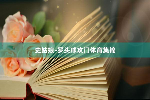 史姑娘-罗头球攻门体育集锦