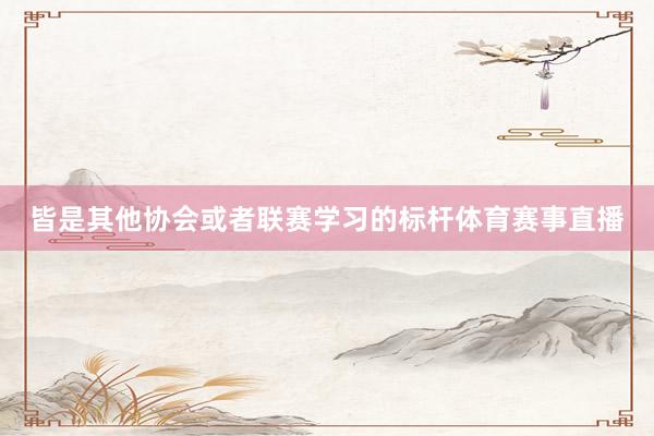 皆是其他协会或者联赛学习的标杆体育赛事直播