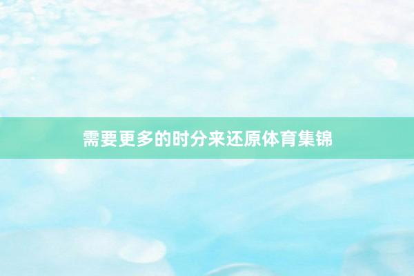 需要更多的时分来还原体育集锦
