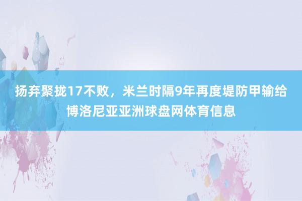 扬弃聚拢17不败，米兰时隔9年再度堤防甲输给博洛尼亚亚洲球盘网体育信息
