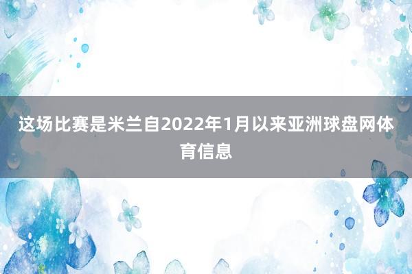这场比赛是米兰自2022年1月以来亚洲球盘网体育信息