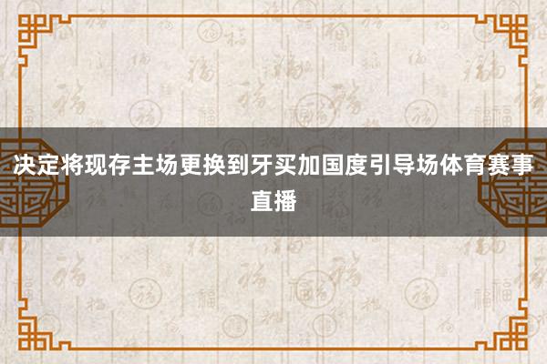 决定将现存主场更换到牙买加国度引导场体育赛事直播