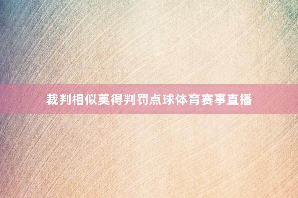 裁判相似莫得判罚点球体育赛事直播