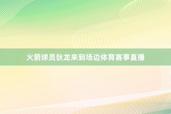 火箭球员狄龙来到场边体育赛事直播