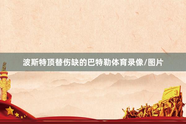 波斯特顶替伤缺的巴特勒体育录像/图片