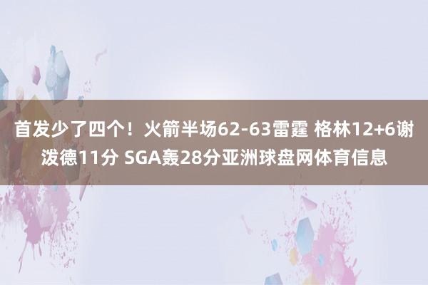 首发少了四个！火箭半场62-63雷霆 格林12+6谢泼德11分 SGA轰28分亚洲球盘网体育信息