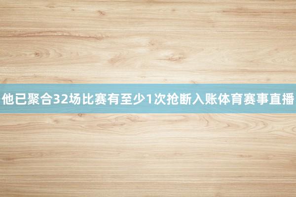 他已聚合32场比赛有至少1次抢断入账体育赛事直播