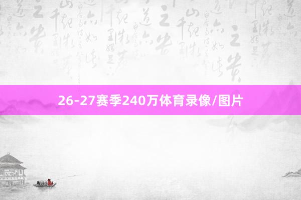 26-27赛季240万体育录像/图片