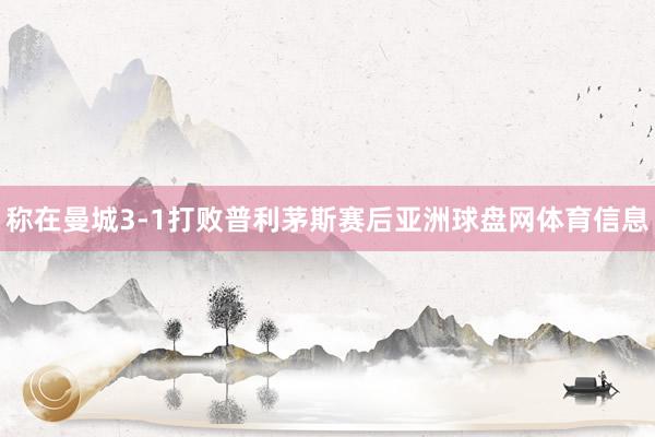 称在曼城3-1打败普利茅斯赛后亚洲球盘网体育信息