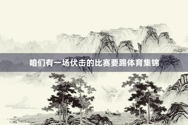 咱们有一场伏击的比赛要踢体育集锦