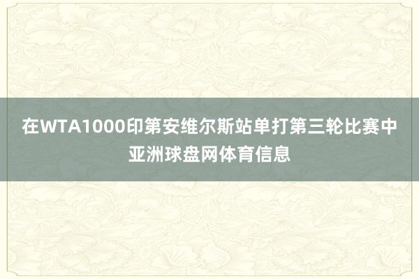 在WTA1000印第安维尔斯站单打第三轮比赛中亚洲球盘网体育信息
