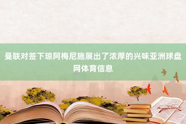 曼联对签下琼阿梅尼施展出了浓厚的兴味亚洲球盘网体育信息