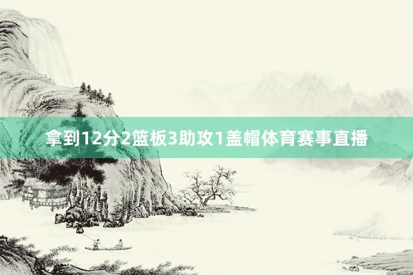 拿到12分2篮板3助攻1盖帽体育赛事直播