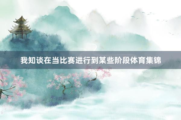 我知谈在当比赛进行到某些阶段体育集锦