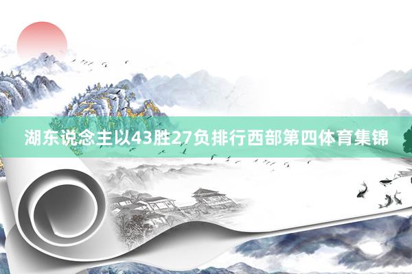 湖东说念主以43胜27负排行西部第四体育集锦