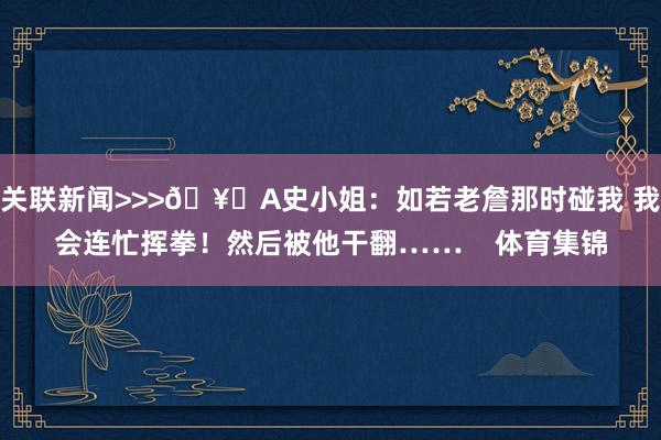 关联新闻>>>🥊A史小姐：如若老詹那时碰我 我会连忙挥拳！然后被他干翻……    体育集锦
