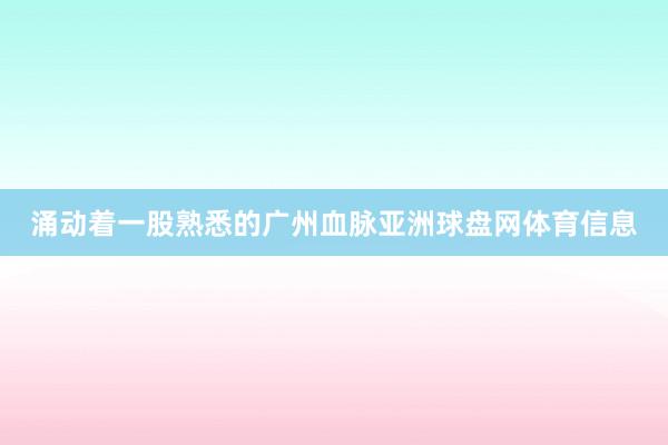 涌动着一股熟悉的广州血脉亚洲球盘网体育信息