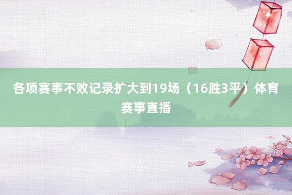 各项赛事不败记录扩大到19场（16胜3平）体育赛事直播