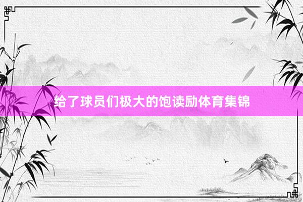 给了球员们极大的饱读励体育集锦