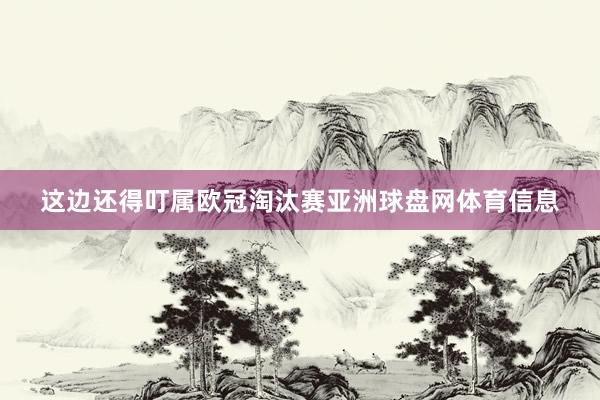 这边还得叮属欧冠淘汰赛亚洲球盘网体育信息