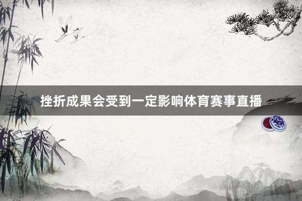 挫折成果会受到一定影响体育赛事直播