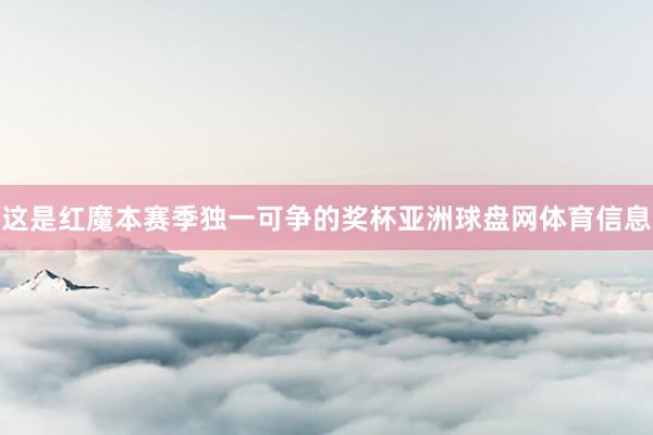 这是红魔本赛季独一可争的奖杯亚洲球盘网体育信息