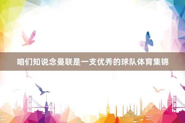 咱们知说念曼联是一支优秀的球队体育集锦