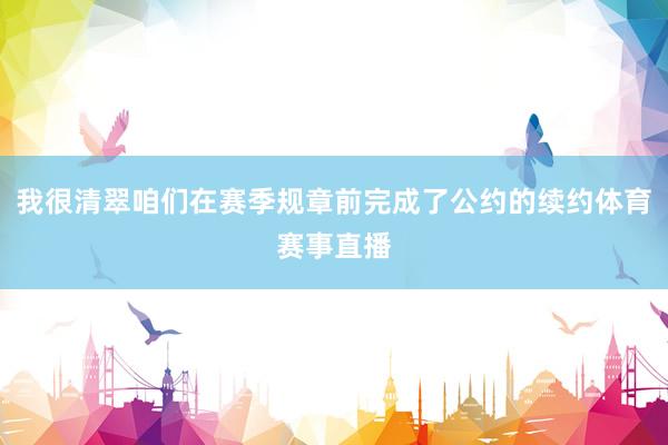 我很清翠咱们在赛季规章前完成了公约的续约体育赛事直播
