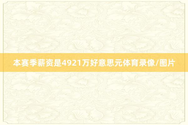 本赛季薪资是4921万好意思元体育录像/图片