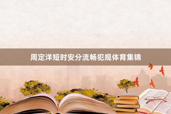 周定洋短时安分流畅犯规体育集锦