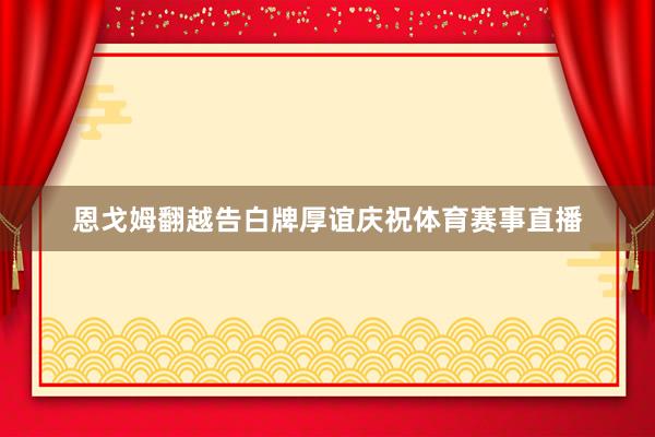 恩戈姆翻越告白牌厚谊庆祝体育赛事直播