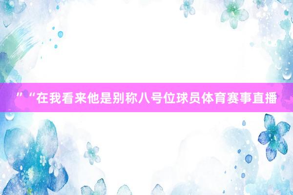 ”“在我看来他是别称八号位球员体育赛事直播