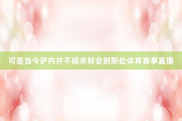 可是当今萨内并不探求转会到那处体育赛事直播
