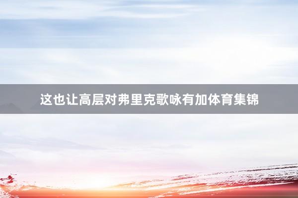 这也让高层对弗里克歌咏有加体育集锦