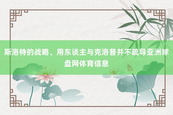 斯洛特的战略、用东谈主与克洛普并不疏导亚洲球盘网体育信息