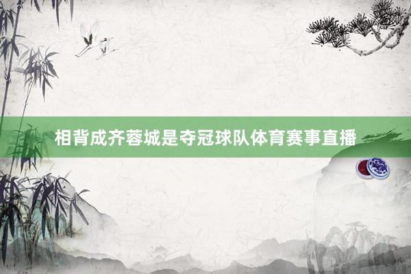 相背成齐蓉城是夺冠球队体育赛事直播