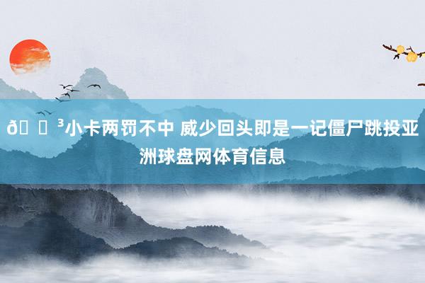😳小卡两罚不中 威少回头即是一记僵尸跳投亚洲球盘网体育信息