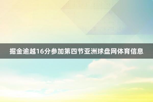 掘金逾越16分参加第四节亚洲球盘网体育信息