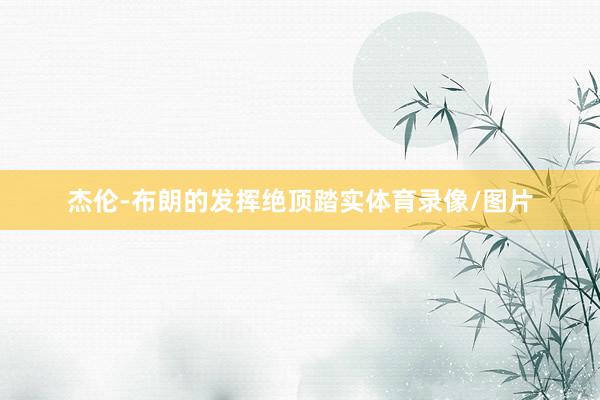 杰伦-布朗的发挥绝顶踏实体育录像/图片