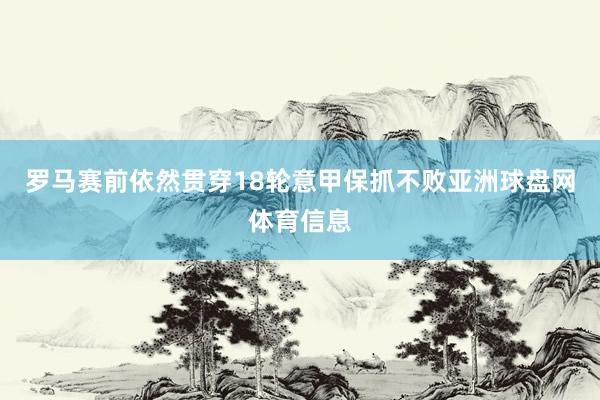 罗马赛前依然贯穿18轮意甲保抓不败亚洲球盘网体育信息