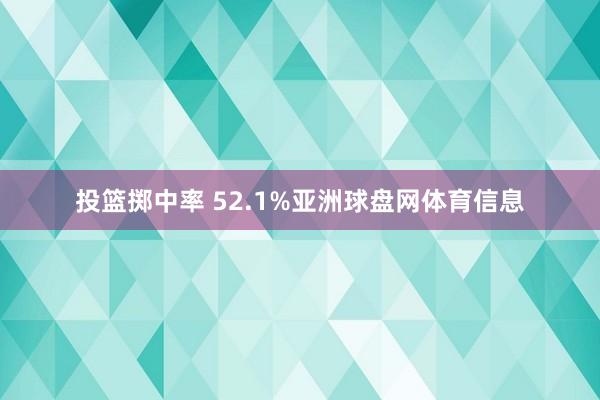 投篮掷中率 52.1%亚洲球盘网体育信息