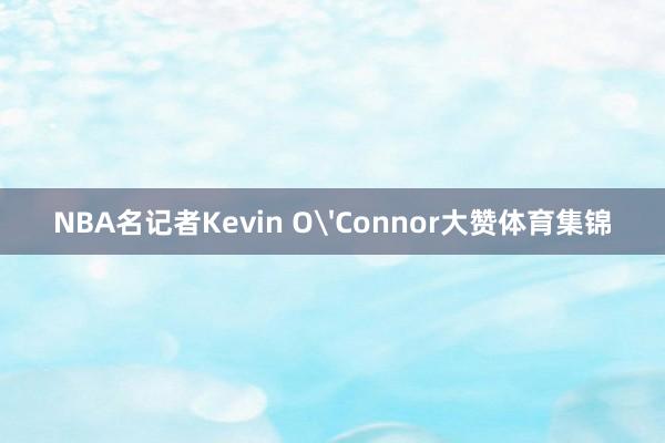 NBA名记者Kevin O'Connor大赞体育集锦