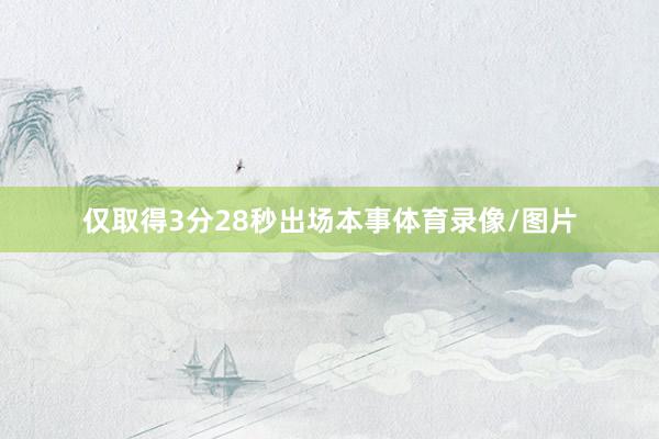 仅取得3分28秒出场本事体育录像/图片