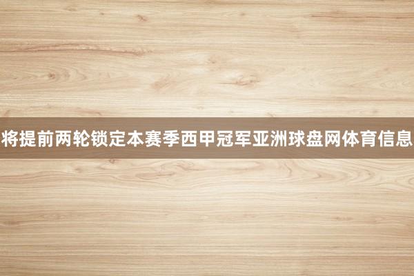 将提前两轮锁定本赛季西甲冠军亚洲球盘网体育信息